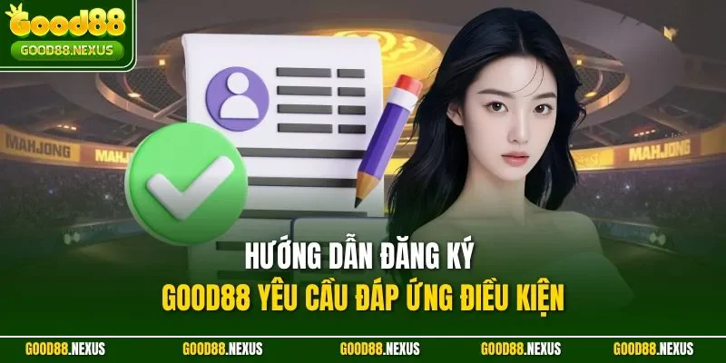 Hướng dẫn đăng ký Good88 yêu cầu đáp ứng điều kiện