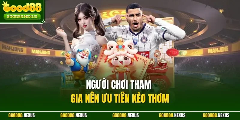 Người chơi tham gia nên ưu tiên kèo thơm